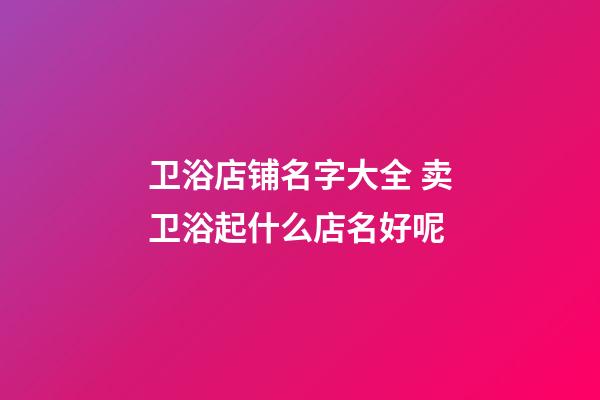 卫浴店铺名字大全 卖卫浴起什么店名好呢